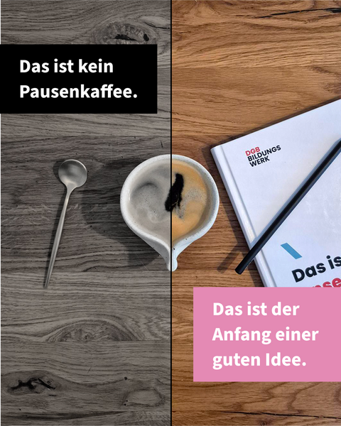 Auf einem Holztisch stehen eine Tasse Kaffee und ein Löffel neben einer Broschüre des DGB Bildungswerks; die linke Bildhälfte ist grau, die rechte farbig. Im Bild steht „Das ist kein Pausenkaffee. Das ist der Anfang einer guten Idee."