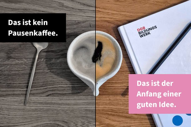 Auf einem Holztisch stehen eine Tasse Kaffee und ein Löffel neben einer Broschüre des DGB Bildungswerks; die linke Bildhälfte ist grau, die rechte farbig. Im Bild steht „Das ist kein Pausenkaffee. Das ist der Anfang einer guten Idee.“